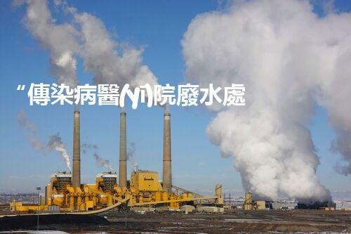 “傳染病醫(yī)院廢水處理，綠色守護，健康同行”
